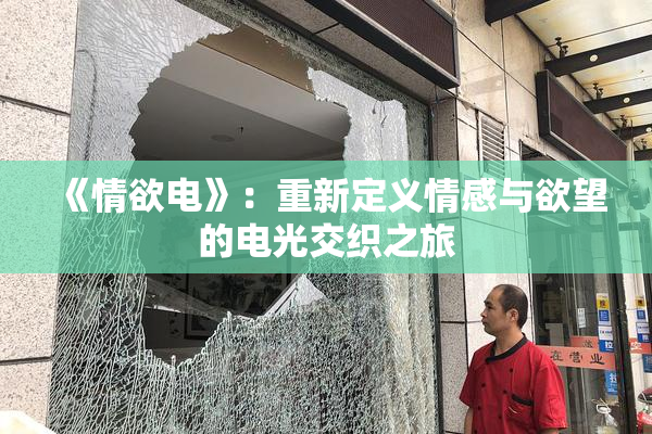 《情欲电》：重新定义情感与欲望的电光交织之旅