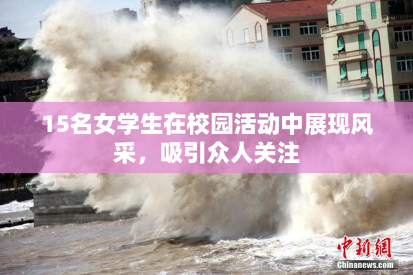 15名女学生在校园活动中展现风采，吸引众人关注