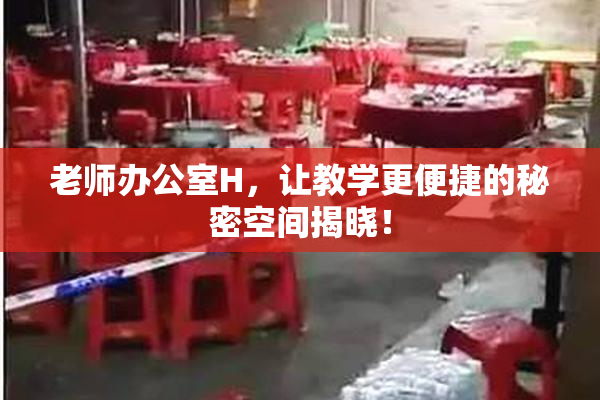 老师办公室H，让教学更便捷的秘密空间揭晓！