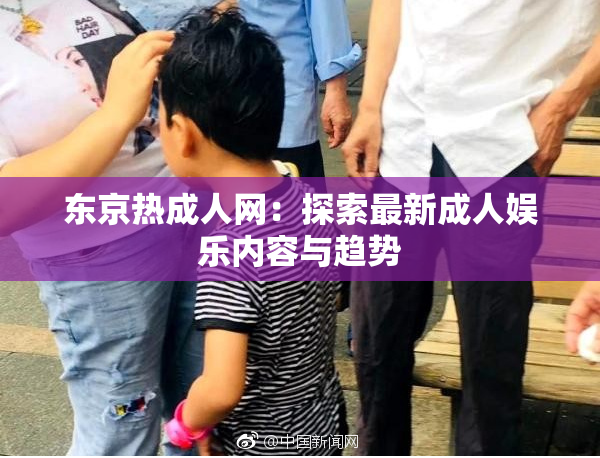 东京热成人网：探索最新成人娱乐内容与趋势