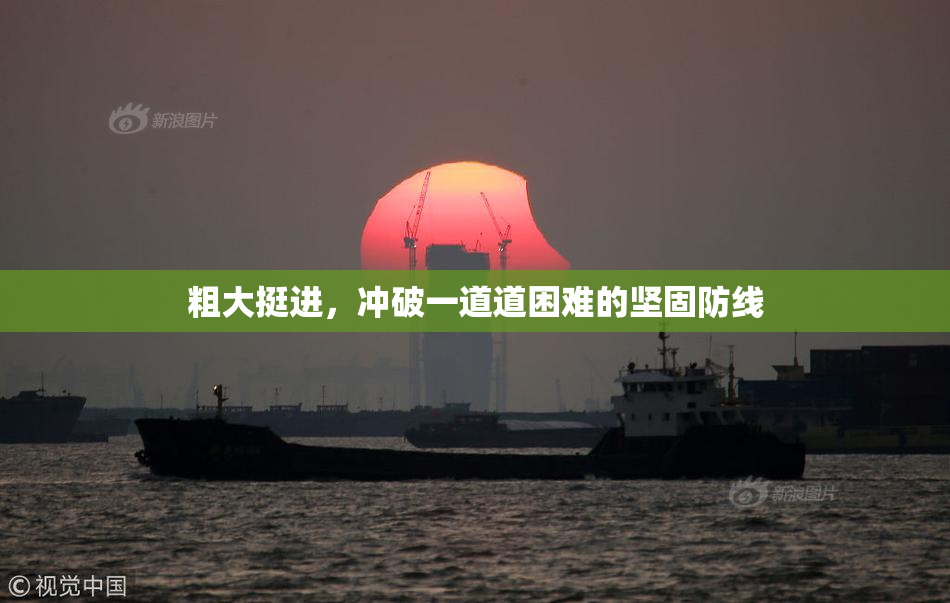 粗大挺进，冲破一道道困难的坚固防线