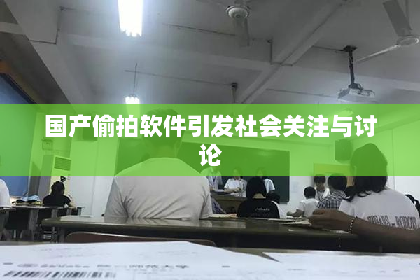 国产偷拍软件引发社会关注与讨论
