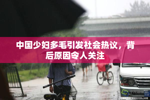 中国少妇多毛引发社会热议，背后原因令人关注