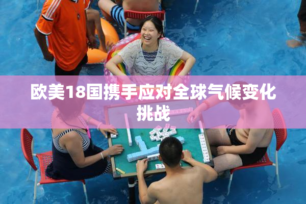 欧美18国携手应对全球气候变化挑战