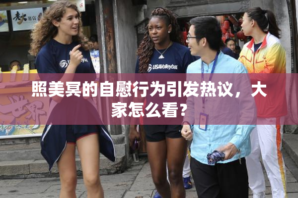 照美冥的自慰行为引发热议，大家怎么看？