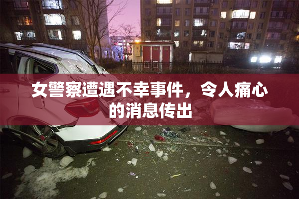 女警察遭遇不幸事件，令人痛心的消息传出
