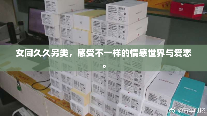 女同久久另类，感受不一样的情感世界与爱恋。