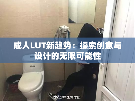 成人LUT新趋势：探索创意与设计的无限可能性