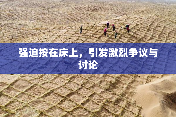 强迫按在床上，引发激烈争议与讨论