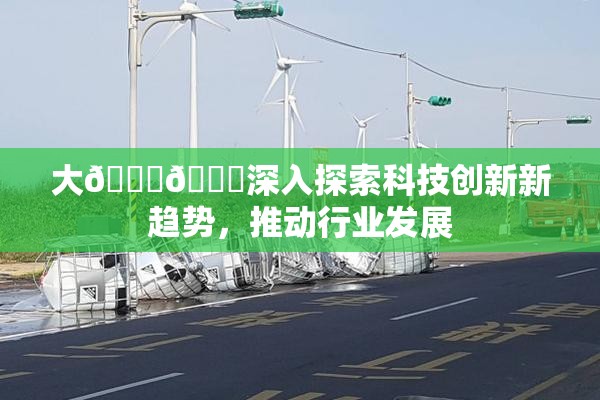 大🐔🐔深入探索科技创新新趋势，推动行业发展