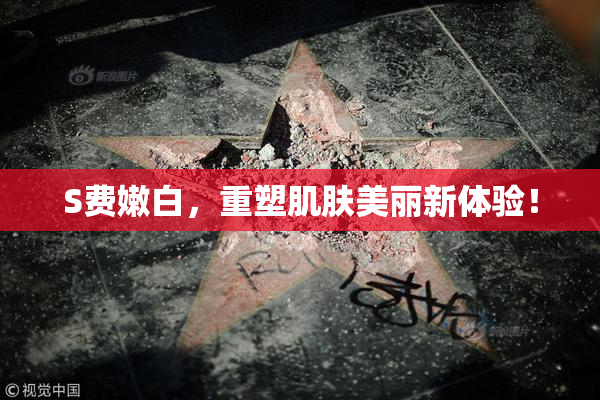 S费嫩白，重塑肌肤美丽新体验！