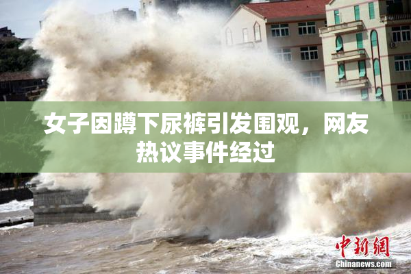 女子因蹲下尿裤引发围观，网友热议事件经过