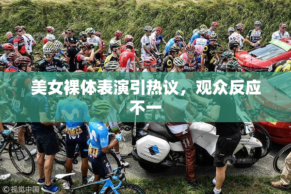美女裸体表演引热议，观众反应不一