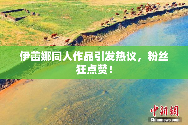 伊蕾娜同人作品引发热议，粉丝狂点赞！