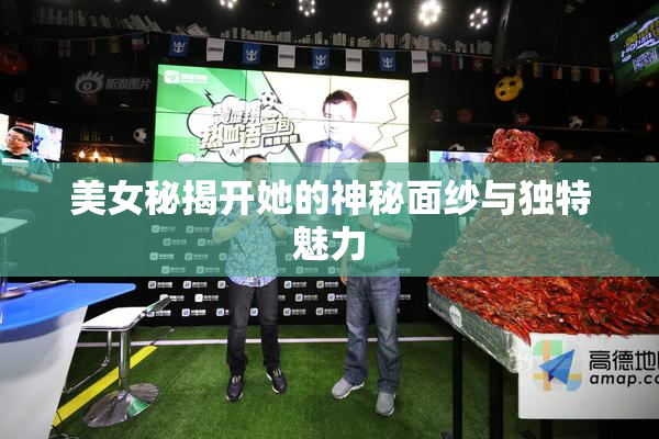 美女秘揭开她的神秘面纱与独特魅力