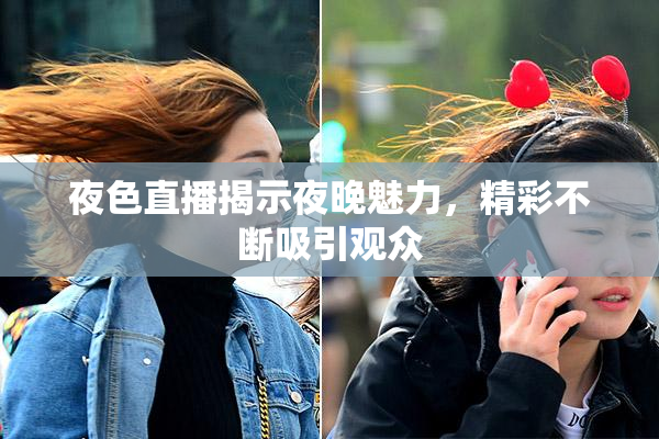 夜色直播揭示夜晚魅力，精彩不断吸引观众