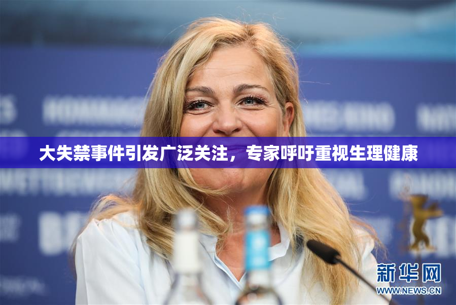 大失禁事件引发广泛关注，专家呼吁重视生理健康