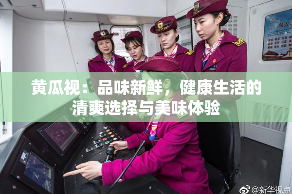 黄瓜视：品味新鲜，健康生活的清爽选择与美味体验