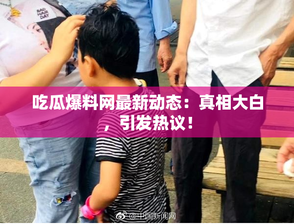 吃瓜爆料网最新动态：真相大白，引发热议！