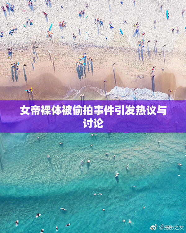 女帝裸体被偷拍事件引发热议与讨论