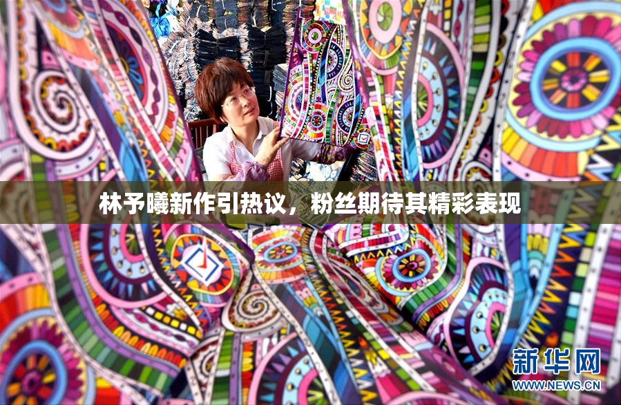林予曦新作引热议，粉丝期待其精彩表现