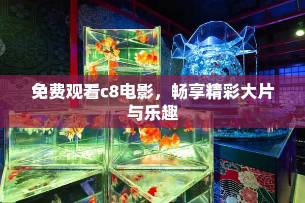 免费观看c8电影，畅享精彩大片与乐趣