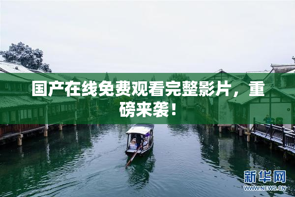 国产在线免费观看完整影片，重磅来袭！