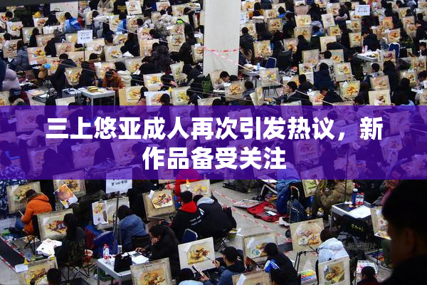三上悠亚成人再次引发热议，新作品备受关注