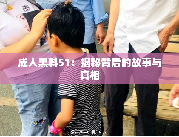 成人黑料51：揭秘背后的故事与真相