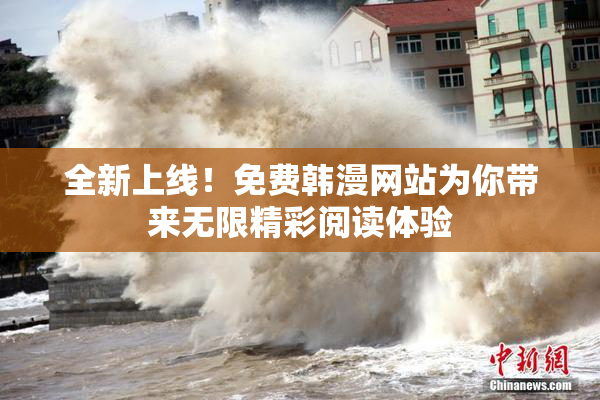 全新上线！免费韩漫网站为你带来无限精彩阅读体验