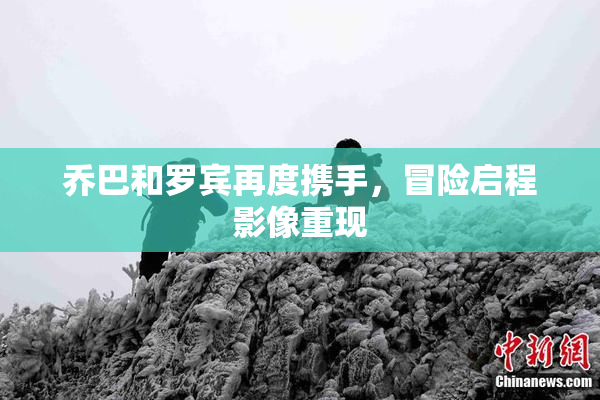 乔巴和罗宾再度携手，冒险启程影像重现