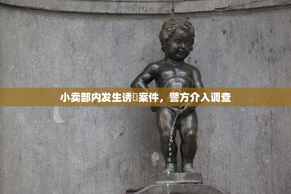 小卖部内发生诱奷案件，警方介入调查