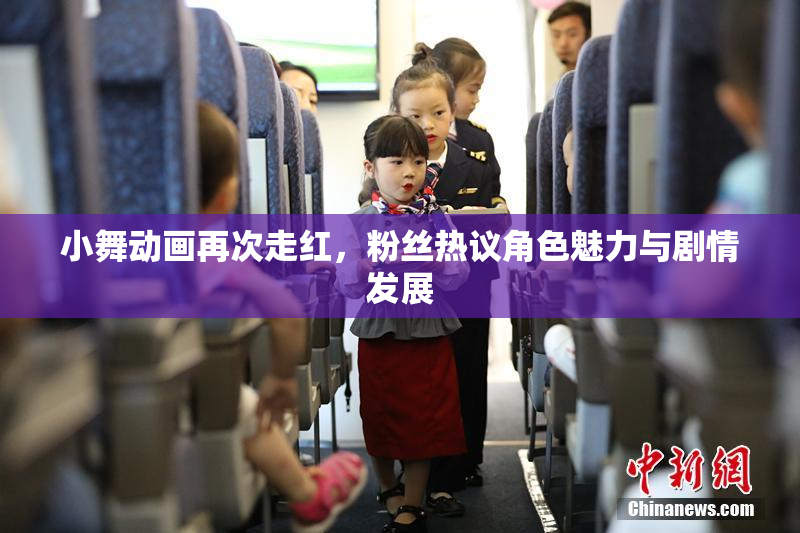 小舞动画再次走红，粉丝热议角色魅力与剧情发展