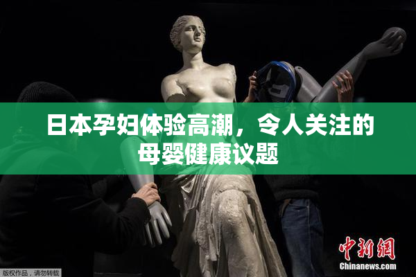 日本孕妇体验高潮，令人关注的母婴健康议题