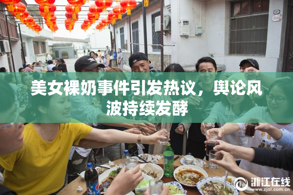 美女裸奶事件引发热议，舆论风波持续发酵