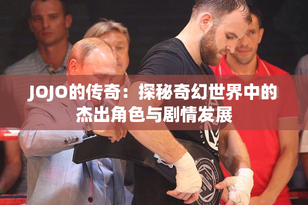 JOJO的传奇：探秘奇幻世界中的杰出角色与剧情发展