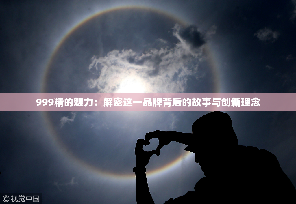 999精的魅力：解密这一品牌背后的故事与创新理念