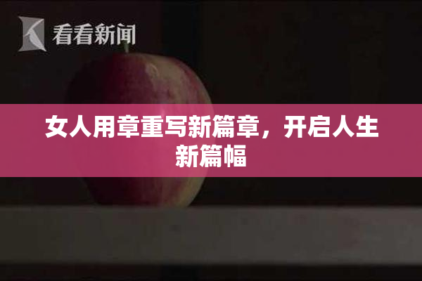 女人用章重写新篇章，开启人生新篇幅
