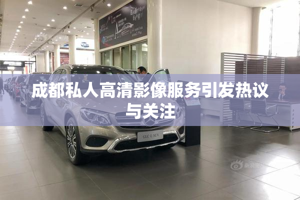 成都私人高清影像服务引发热议与关注