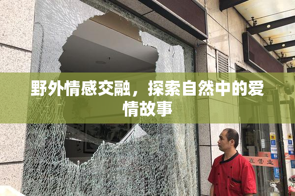 野外情感交融，探索自然中的爱情故事