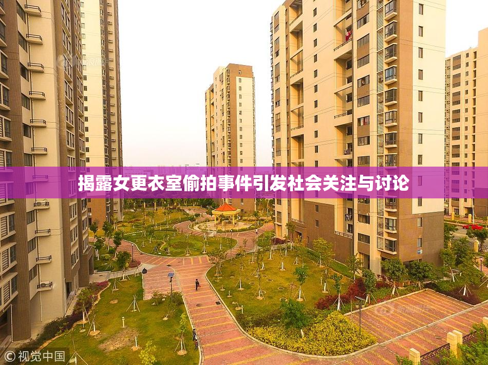 揭露女更衣室偷拍事件引发社会关注与讨论