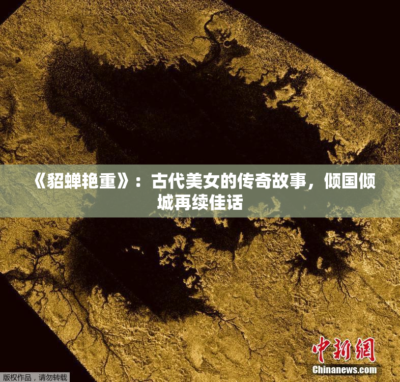 《貂蝉艳重》：古代美女的传奇故事，倾国倾城再续佳话