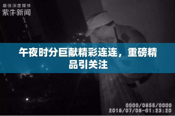 午夜时分巨献精彩连连，重磅精品引关注