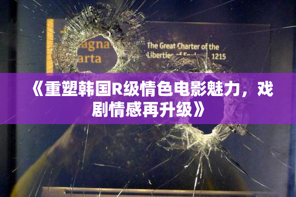 《重塑韩国R级情色电影魅力，戏剧情感再升级》
