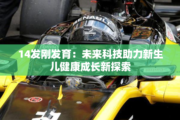 14发刚发育：未来科技助力新生儿健康成长新探索