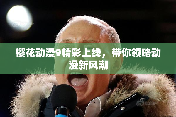 樱花动漫9精彩上线，带你领略动漫新风潮