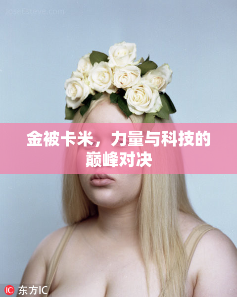 金被卡米，力量与科技的巅峰对决