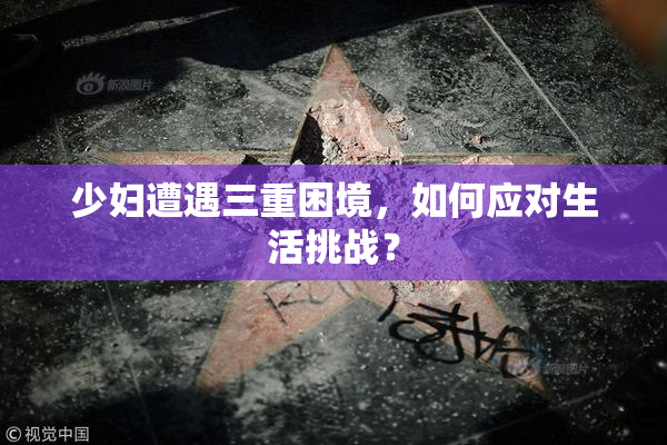 少妇遭遇三重困境，如何应对生活挑战？