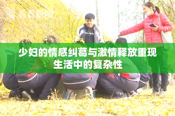 少妇的情感纠葛与激情释放重现生活中的复杂性