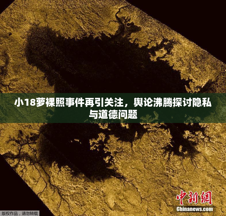 小18萝裸照事件再引关注，舆论沸腾探讨隐私与道德问题